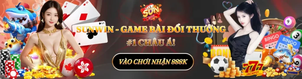 sunwin-game-bai-doi-thuong-1-chau-a-vao-choi-nhan-888k