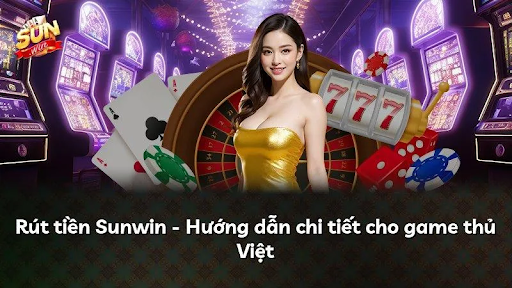 Hướng dẫn rút tiền Sunwin nhanh chóng, chính xác, an toàn